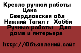 Кресло ручной работы. › Цена ­ 3 000 - Свердловская обл., Нижний Тагил г. Хобби. Ручные работы » Для дома и интерьера   